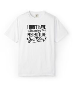 I Don't Have The Energy To Pretend I Like You Today T-Shirt