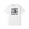 Admit It Life Would Be Boring Without Me T-Shirt